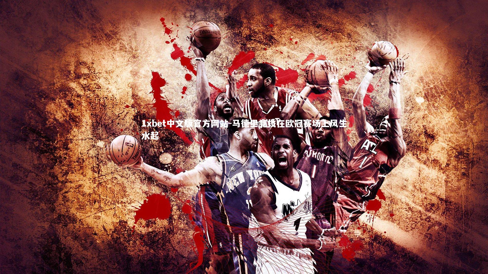 1xbet中文版官方网站-马德里竞技在欧冠赛场上风生水起