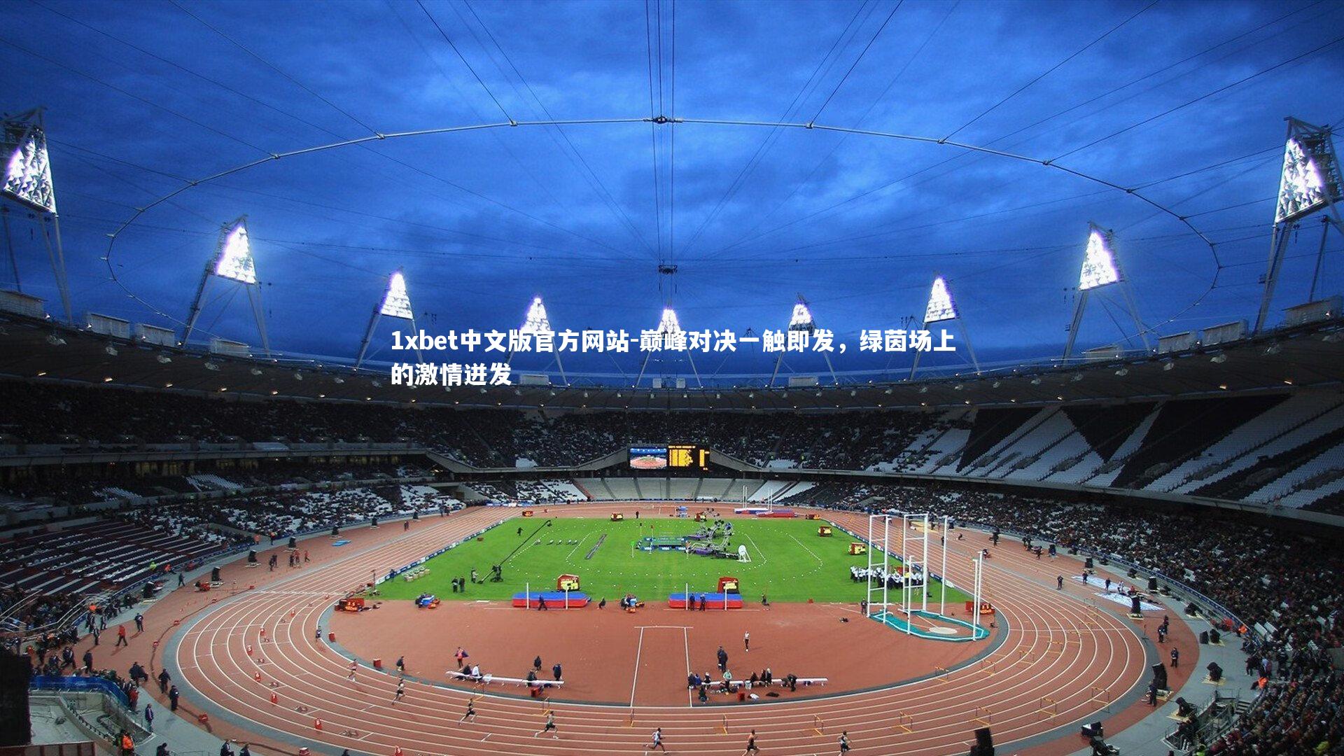 1xbet中文版官方网站-巅峰对决一触即发，绿茵场上的激情迸发