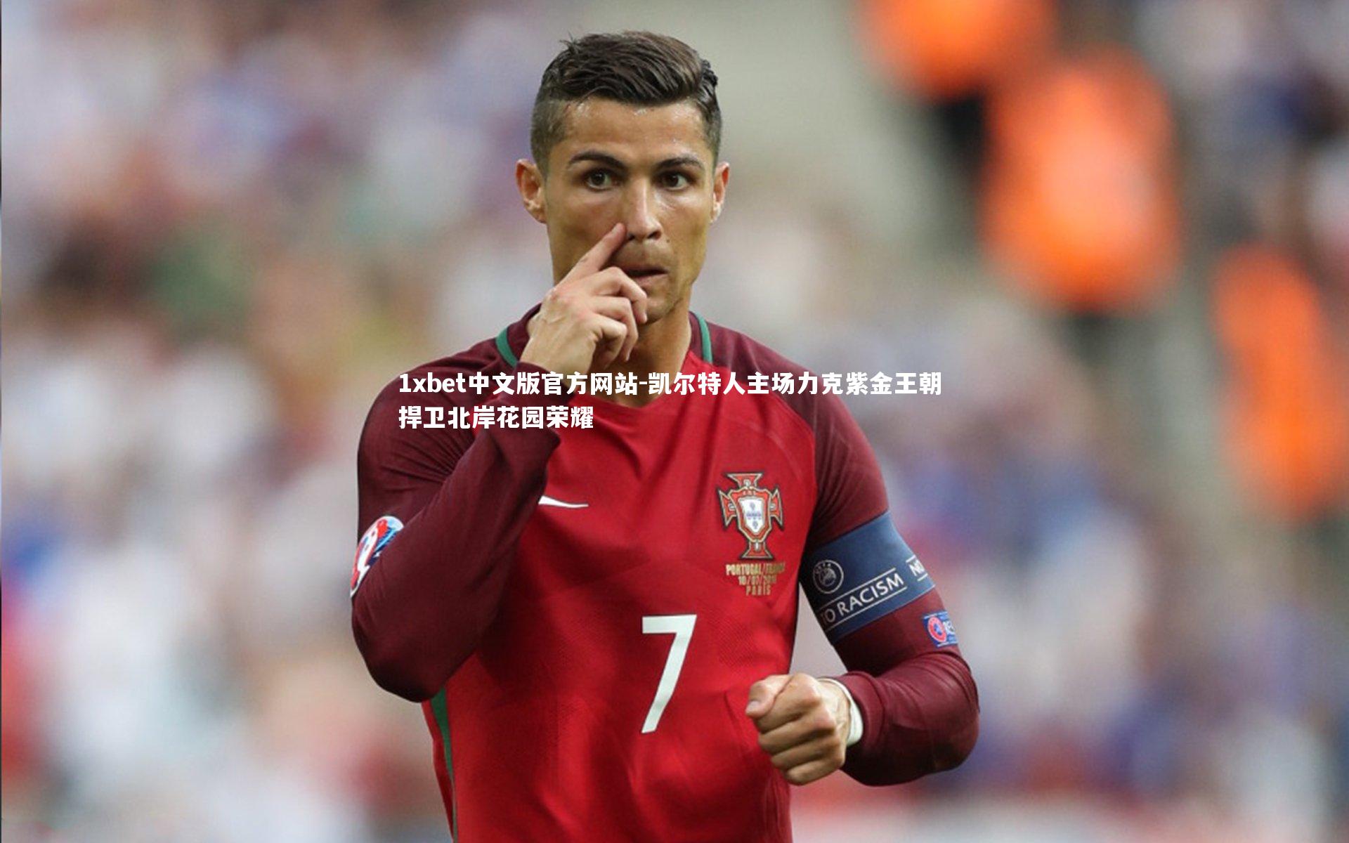 1xbet中文版官方网站-凯尔特人主场力克紫金王朝 捍卫北岸花园荣耀