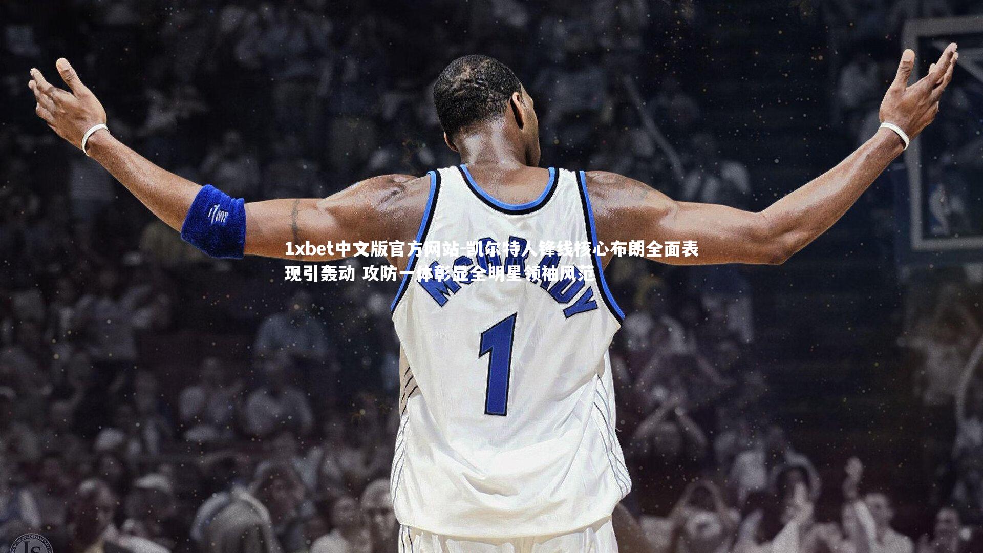 凯尔特人锋线核心布朗全面表现引轰动 攻防一体彰显全明星领袖风范