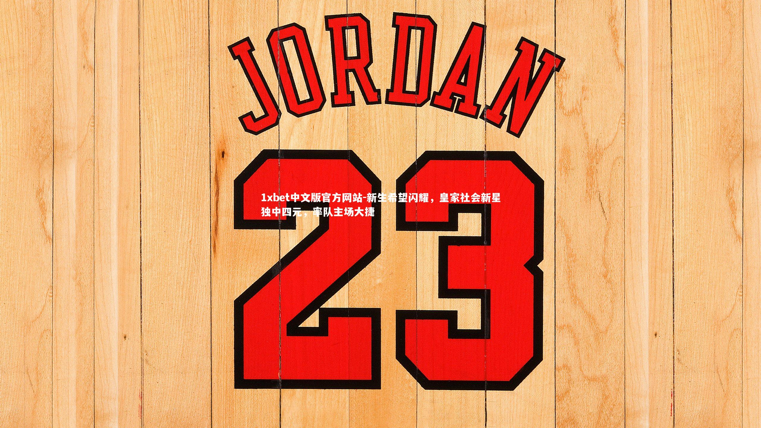 1xbet中文版官方网站-新生希望闪耀，皇家社会新星独中四元，率队主场大捷